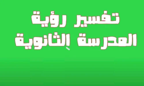 أهم 100 تفسير لرؤية المدرسة الثانوية في المنام لابن سيرين